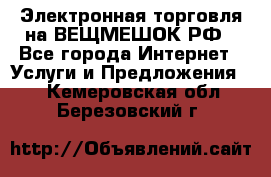 Электронная торговля на ВЕЩМЕШОК.РФ - Все города Интернет » Услуги и Предложения   . Кемеровская обл.,Березовский г.